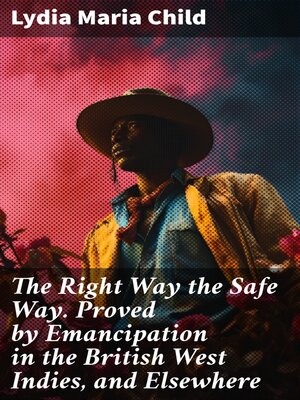cover image of The Right Way the Safe Way. Proved by Emancipation in the British West Indies, and Elsewhere